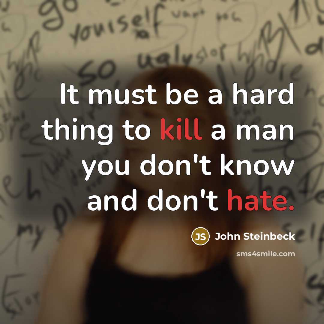 “It must be a hard thing to kill a man you don't know and don't hate.” quote by John Steinbeck