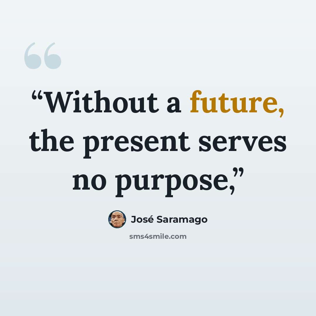 “Without a future, the present serves no purpose,” quote by José Saramago