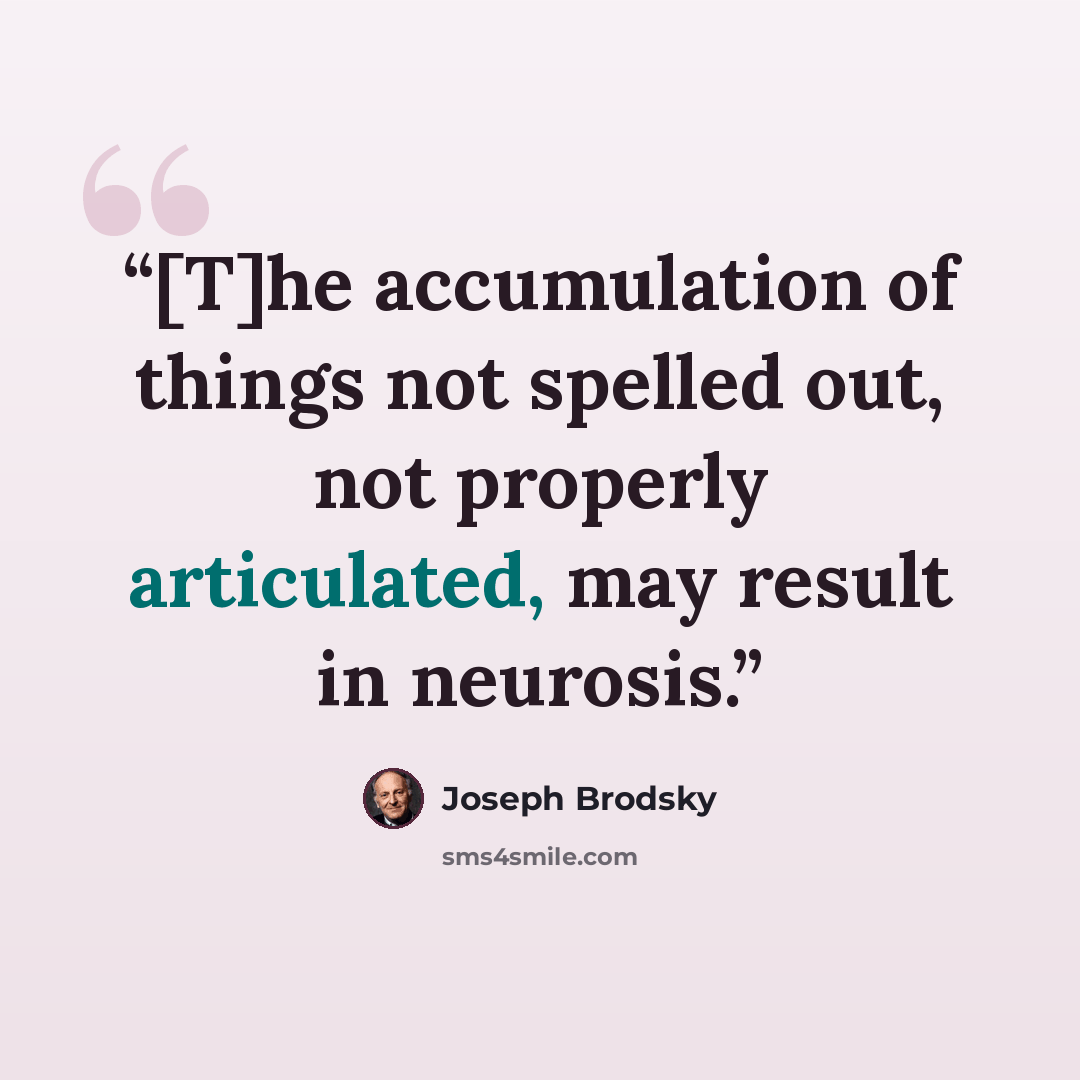 “[T]he accumulation of things not spelled out, not properly articulated, may result in neurosis.” quote by Joseph Brodsky