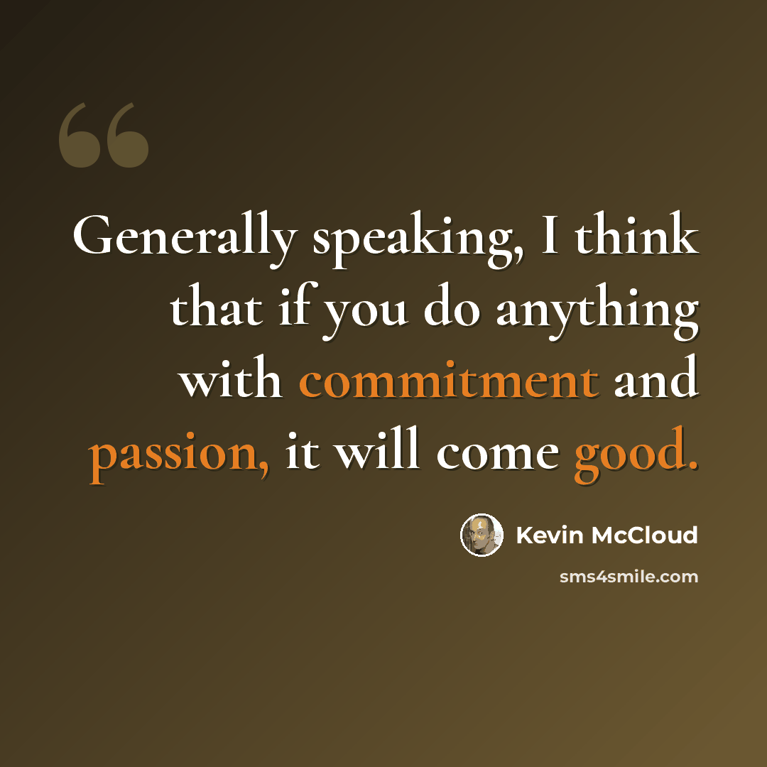 “Generally speaking, I think that if you do anything with commitment and passion, it will come good.” quote by Kevin McCloud