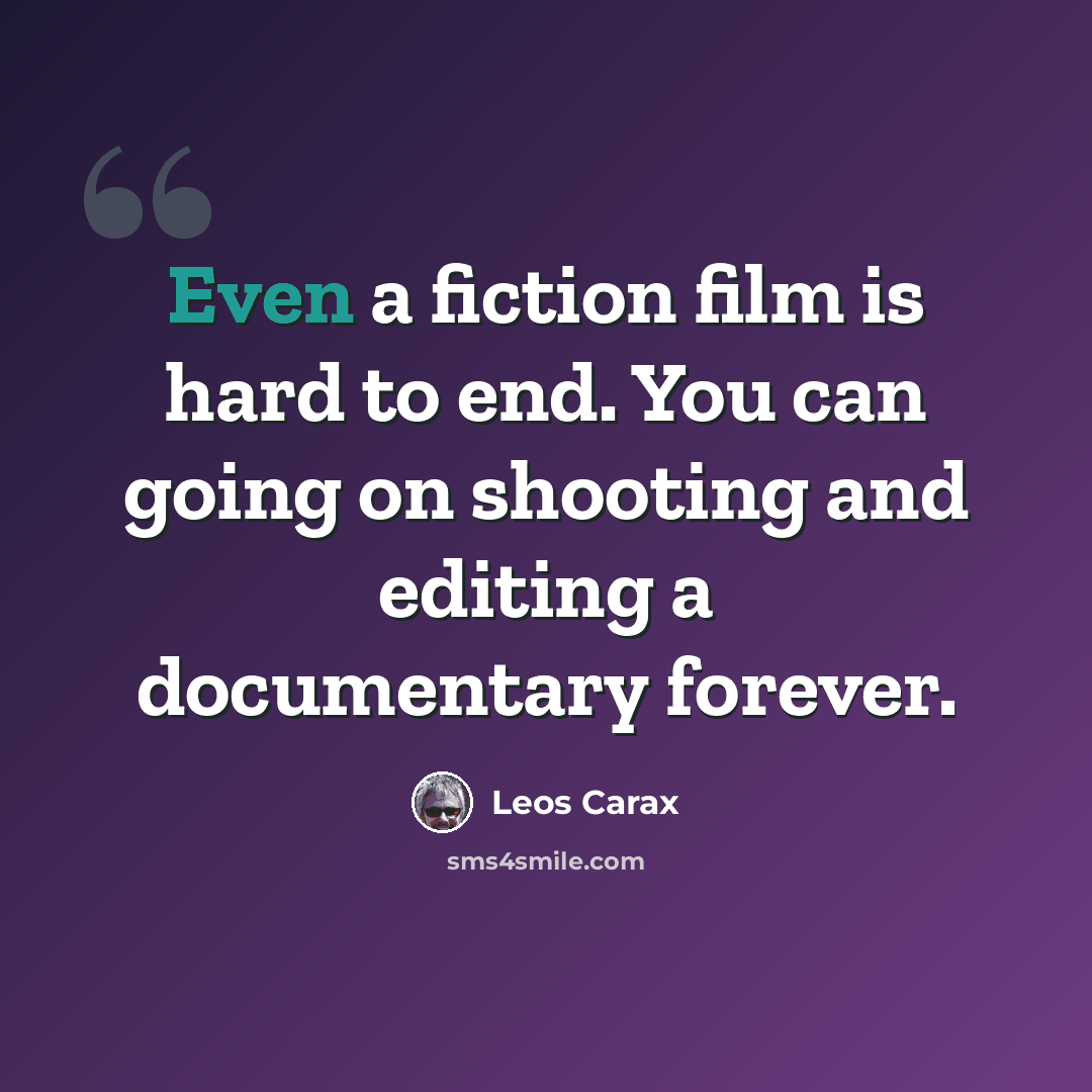 “Even a fiction film is hard to end. You can going on shooting and editing a documentary forever.” quote by Leos Carax