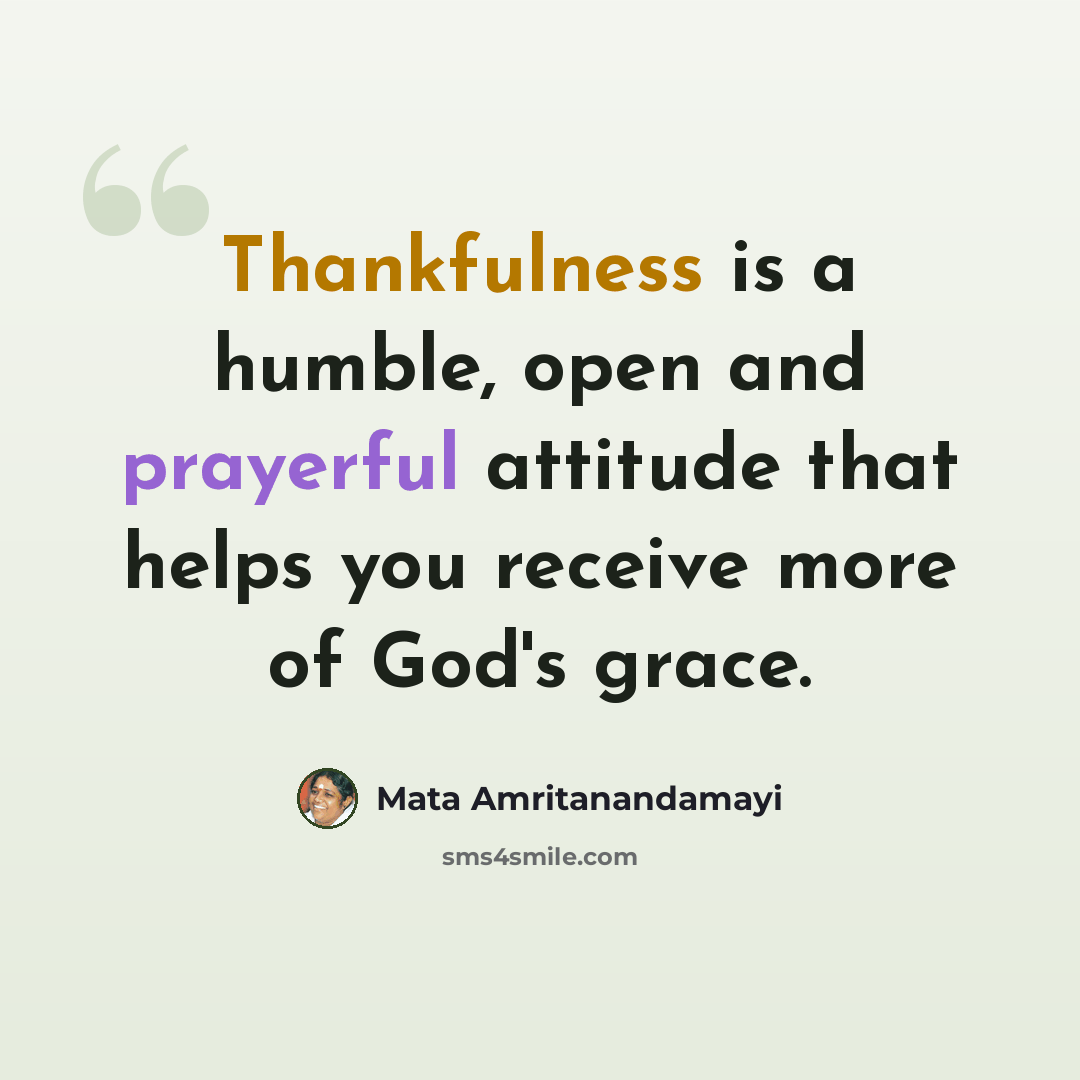 “Thankfulness is a humble, open and prayerful attitude that helps you receive more of God's grace.” quote by Mata Amritanandamayi