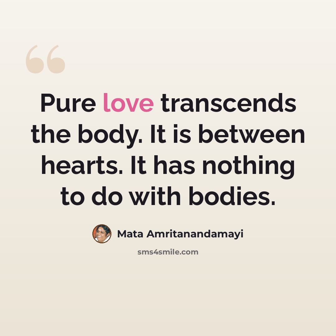 “Pure love transcends the body. It is between hearts. It has nothing to do with bodies.” quote by Mata Amritanandamayi