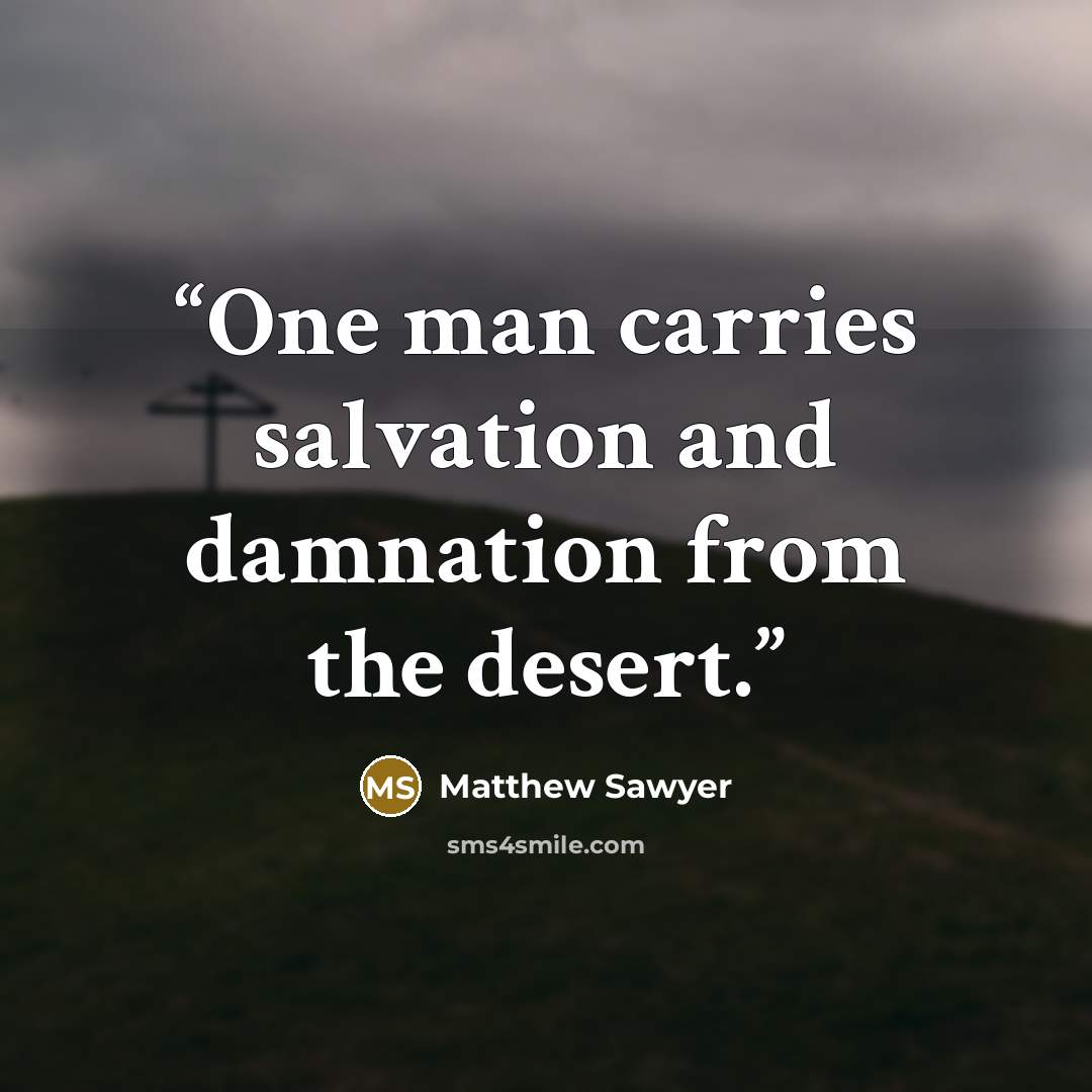 “One man carries salvation and damnation from the desert.” quote by Matthew Sawyer