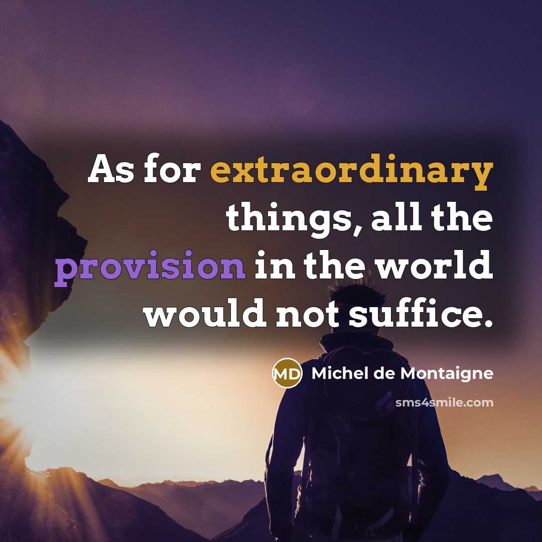 “As for extraordinary things, all the provision in the world would not suffice.” quote by Michel de Montaigne