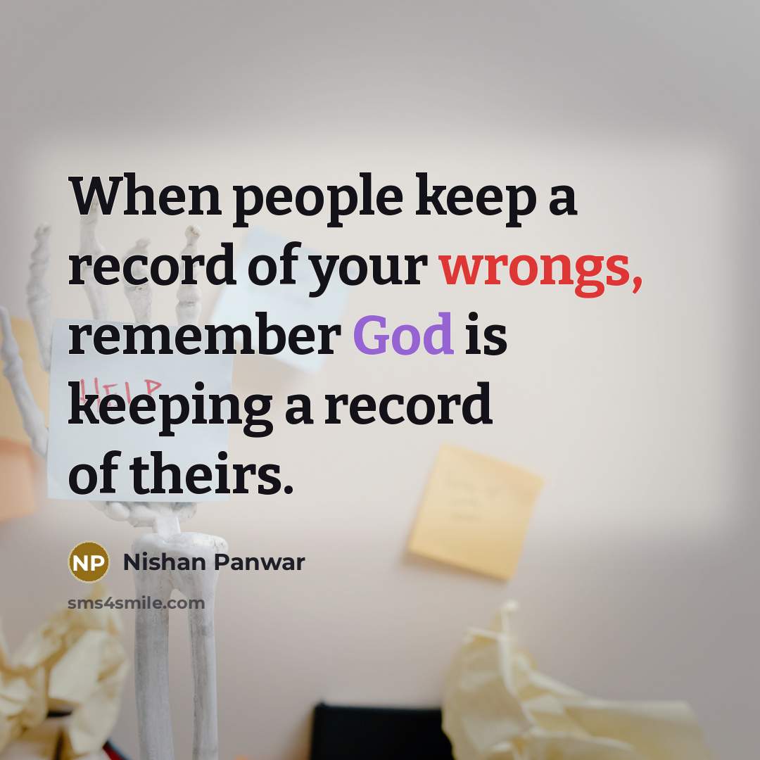 “When people keep a record of your wrongs, remember God is keeping a record of theirs.” quote by Nishan Panwar