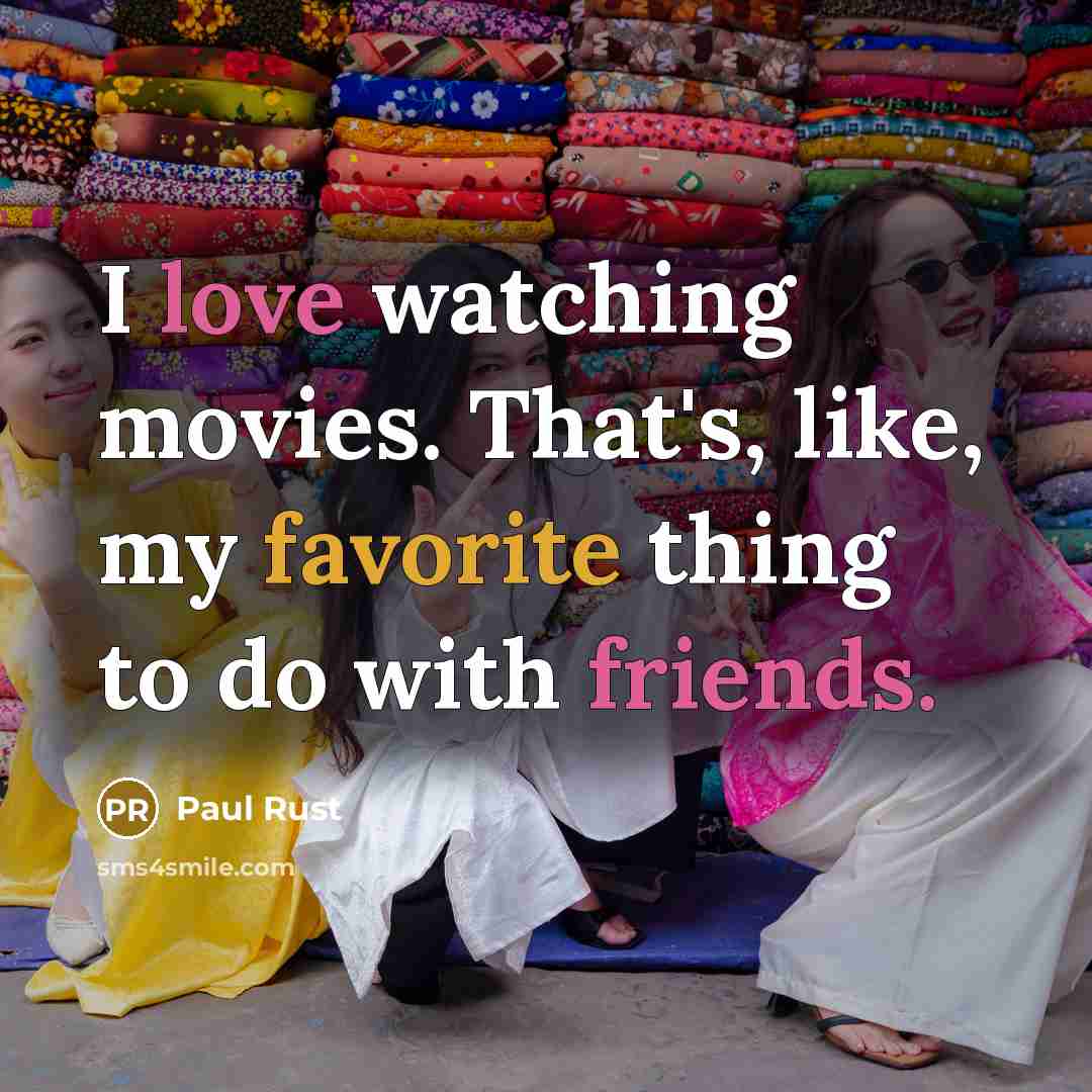 “I love watching movies. That's, like, my favorite thing to do with friends.” quote by Paul Rust