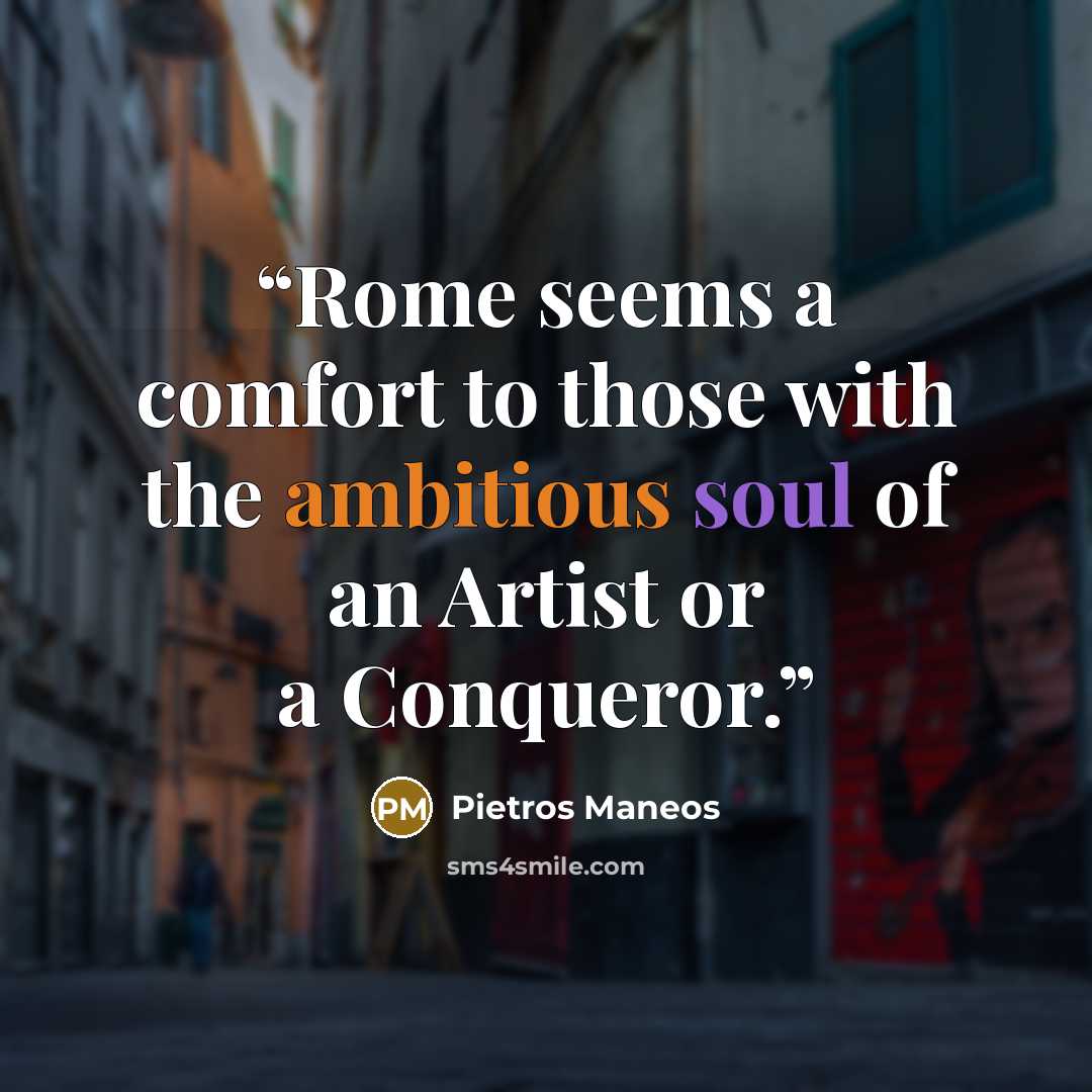 “Rome seems a comfort to those with the ambitious soul of an Artist or a Conqueror.” quote by Pietros Maneos