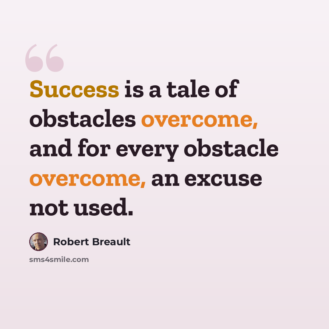 “Success is a tale of obstacles overcome, and for every obstacle overcome, an excuse not used.” quote by Robert Breault