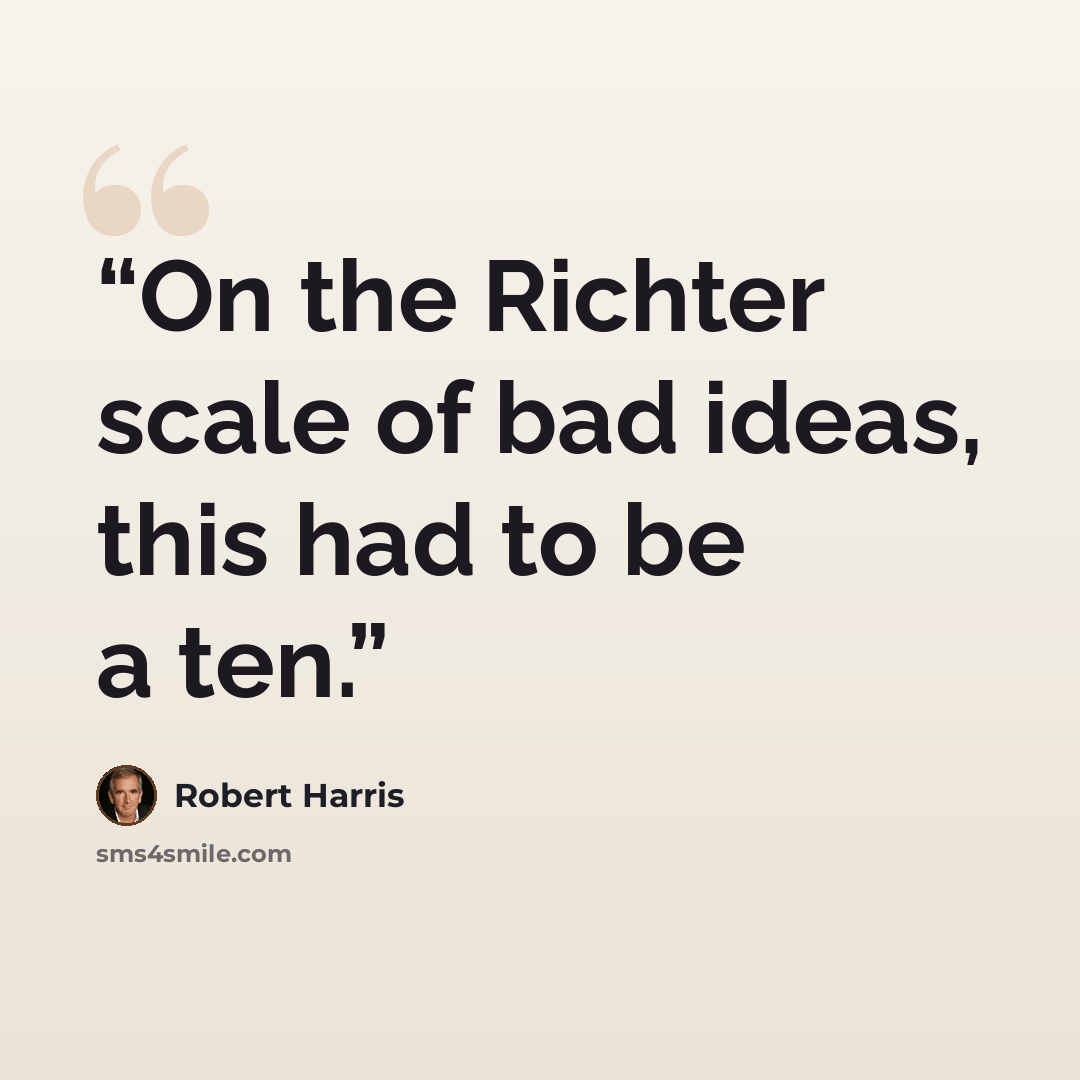 “On the Richter scale of bad ideas, this had to be a ten.” quote by Robert Harris