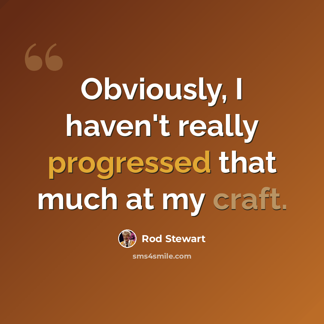 “Obviously, I haven't really progressed that much at my craft.” quote by Rod Stewart