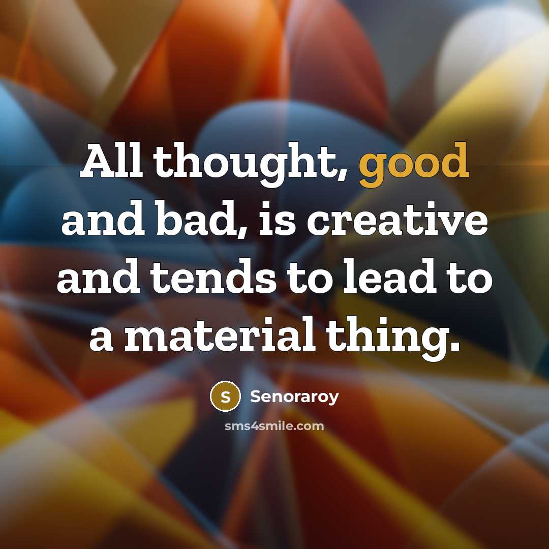 “All thought, good and bad, is creative and tends to lead to a material thing.” quote by Senoraroy