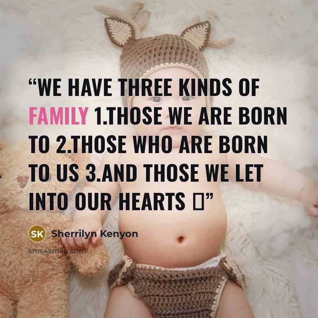 “We have three kinds of family 1.Those we are born to 2.Those who are born to us 3.And those we let into our hearts ♥” quote by Sherrilyn Kenyon