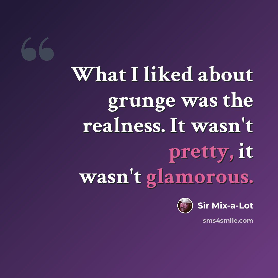 “What I liked about grunge was the realness. It wasn't pretty, it wasn't glamorous.” quote by Sir Mix-a-Lot