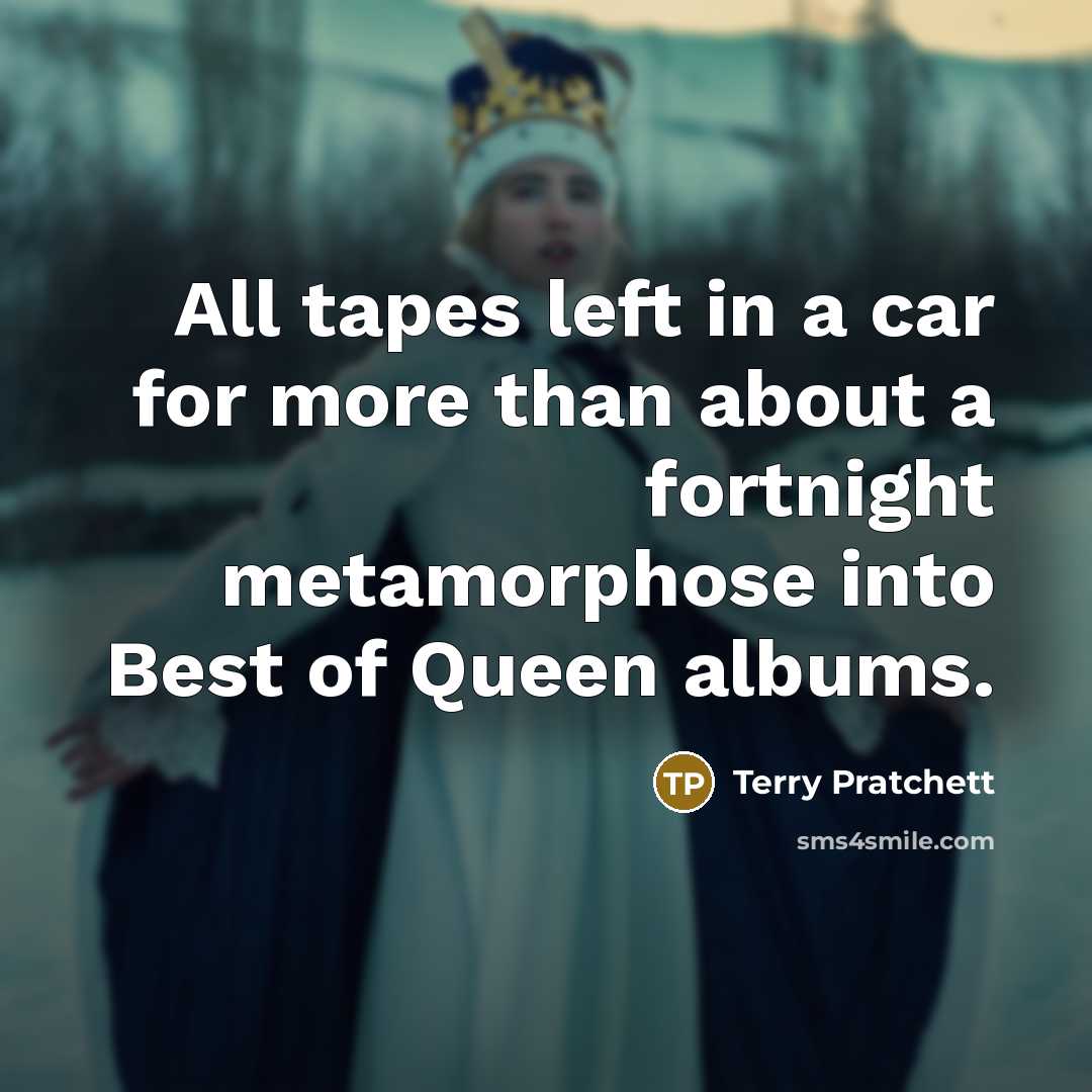 “All tapes left in a car for more than about a fortnight metamorphose into Best of Queen albums.” quote by Terry Pratchett