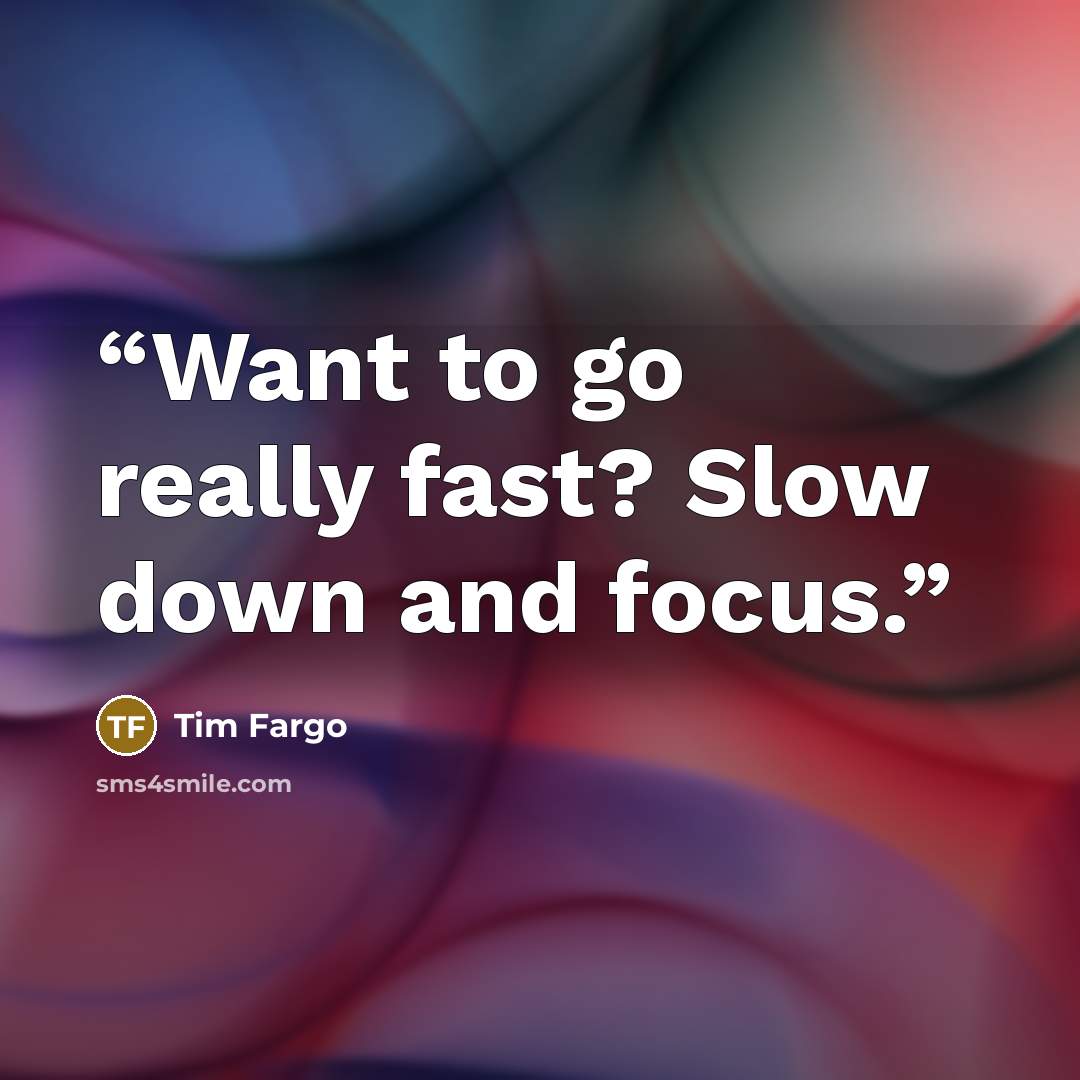 “Want to go really fast? Slow down and focus.” quote by Tim Fargo