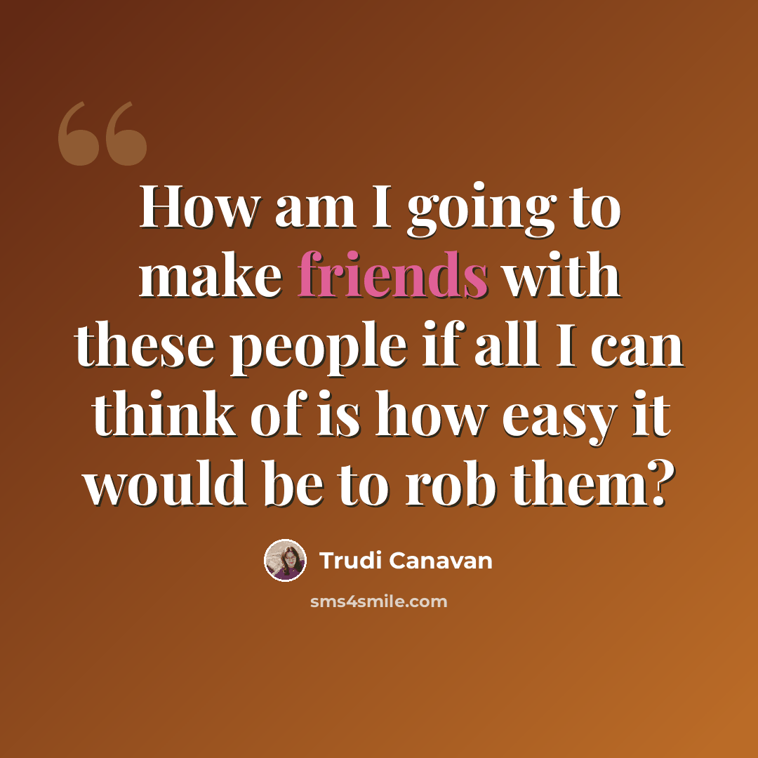 “How am I going to make friends with these people if all I can think of is how easy it would be to rob them?” quote by Trudi Canavan