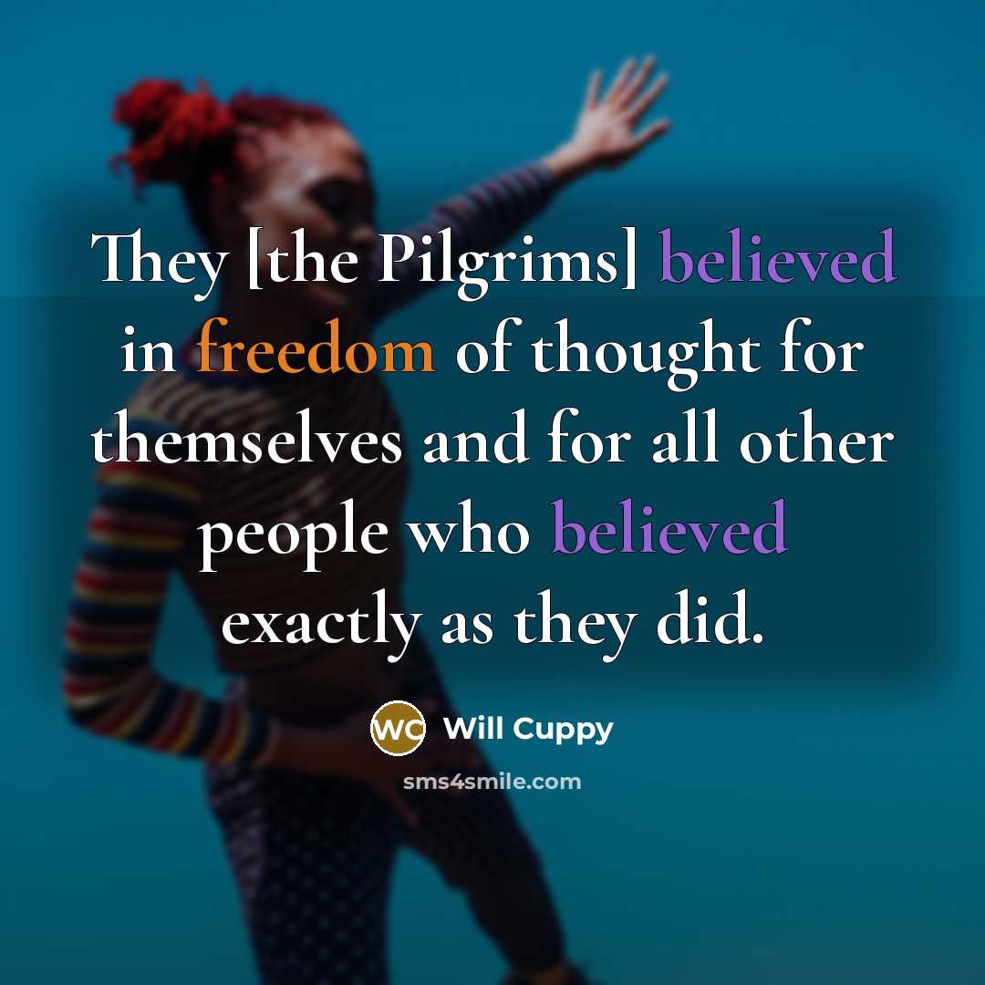 “They [the Pilgrims] believed in freedom of thought for themselves and for all other people who believed exactly as they did.” quote by Will Cuppy