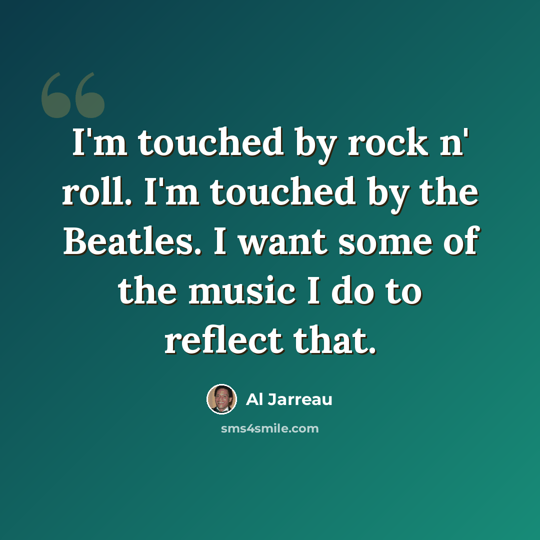“I'm touched by rock n' roll. I'm touched by the Beatles. I want some of the music I do to reflect that.” quote by Al Jarreau