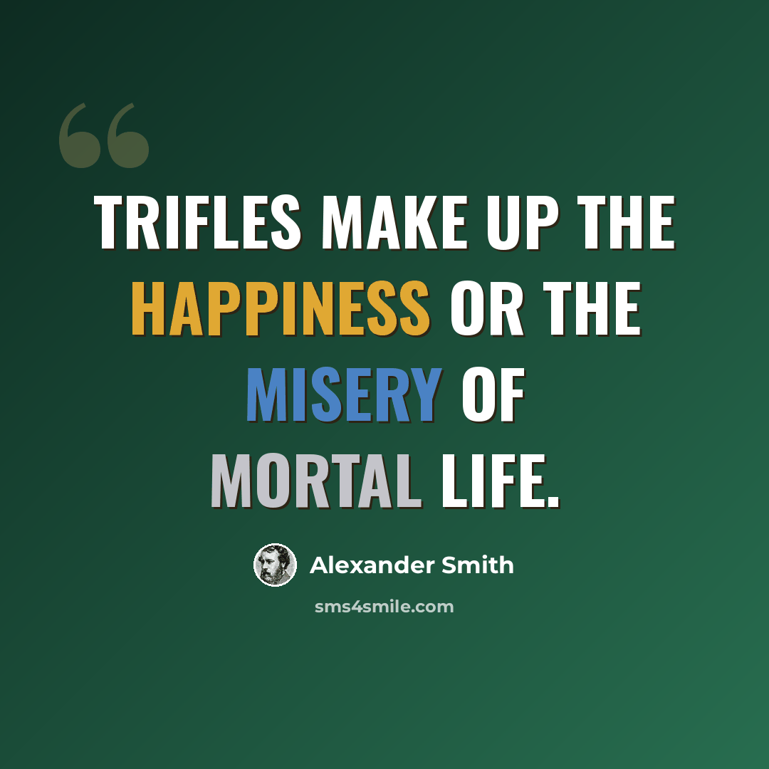“Trifles make up the happiness or the misery of mortal life.” quote by Alexander Smith