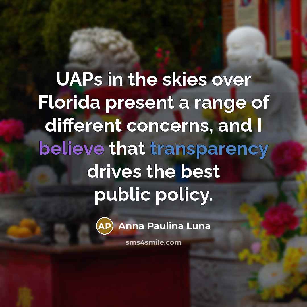 “UAPs in the skies over Florida present a range of different concerns, and I believe that transparency drives the best public policy.” quote by Anna Paulina Luna