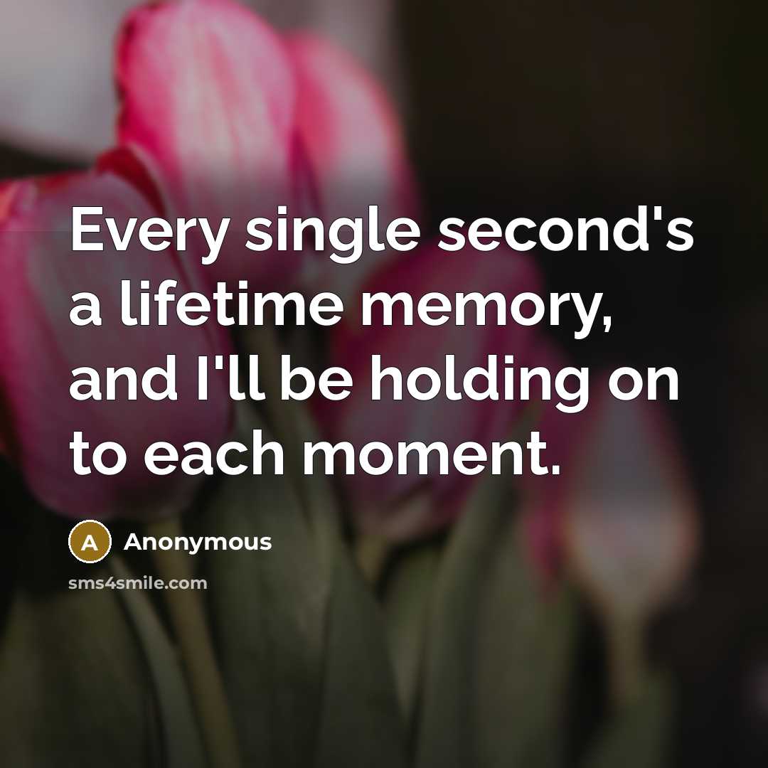 “Every single second's a lifetime memory, and I'll be holding on to each moment.” quote by Anonymous