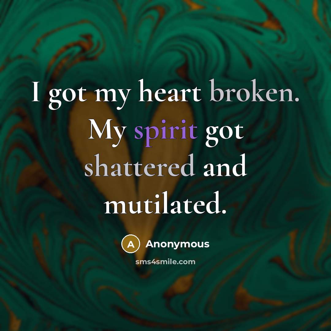 “I got my heart broken. My spirit got shattered and mutilated.” quote by Anonymous