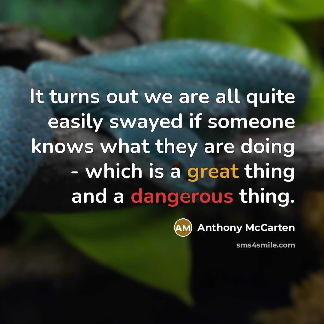 “It turns out we are all quite easily swayed if someone knows what they are doing - which is a great thing and a dangerous thing.” quote by Anthony McCarten