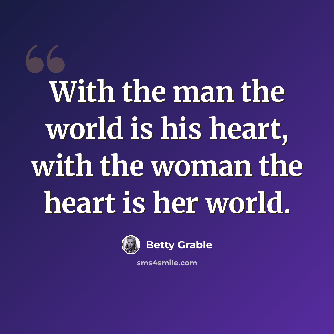 “With the man the world is his heart, with the woman the heart is her world.” quote by Betty Grable