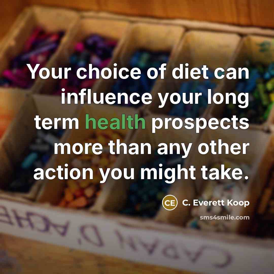 “Your choice of diet can influence your long term health prospects more than any other action you might take.” quote by C. Everett Koop