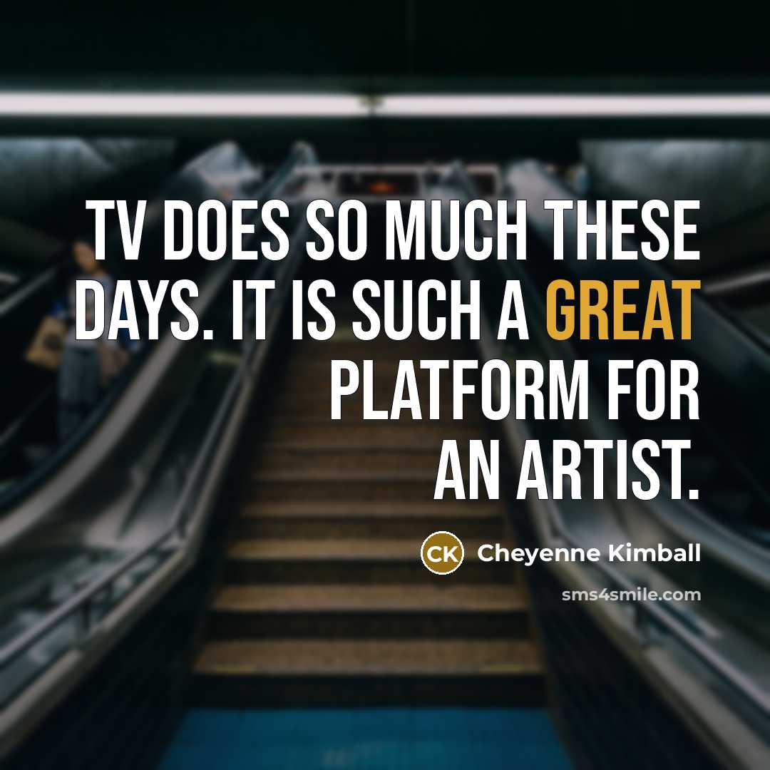 “TV does so much these days. It is such a great platform for an artist.” quote by Cheyenne Kimball