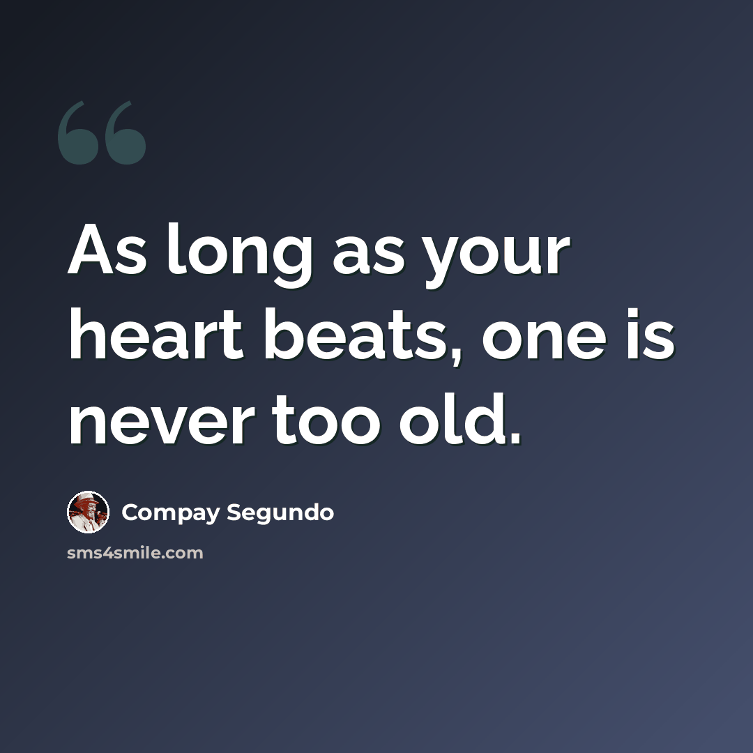 “As long as your heart beats, one is never too old.” quote by Compay Segundo