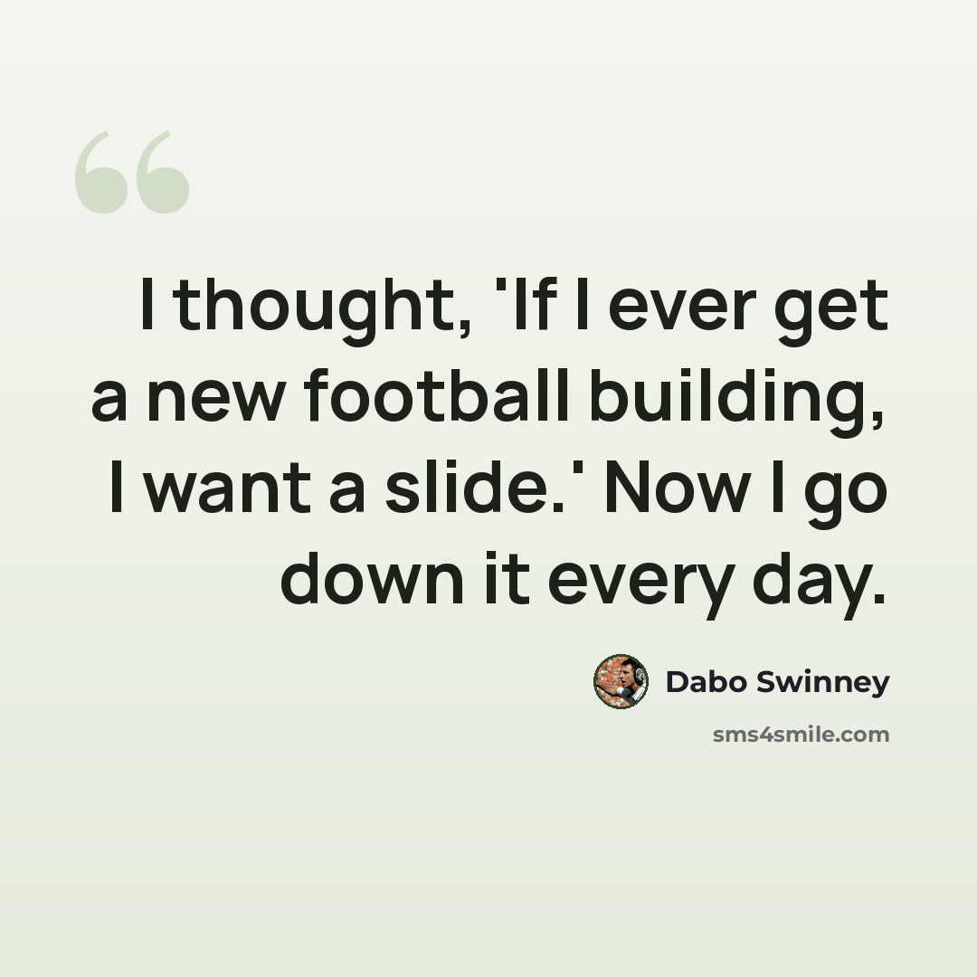 “I thought, 'If I ever get a new football building, I want a slide.' Now I go down it every day.” quote by Dabo Swinney