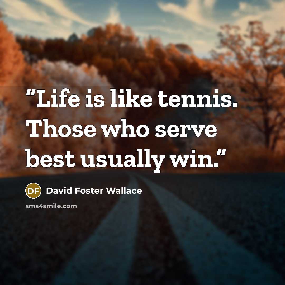 “Life is like tennis. Those who serve best usually win.” quote by David Foster Wallace