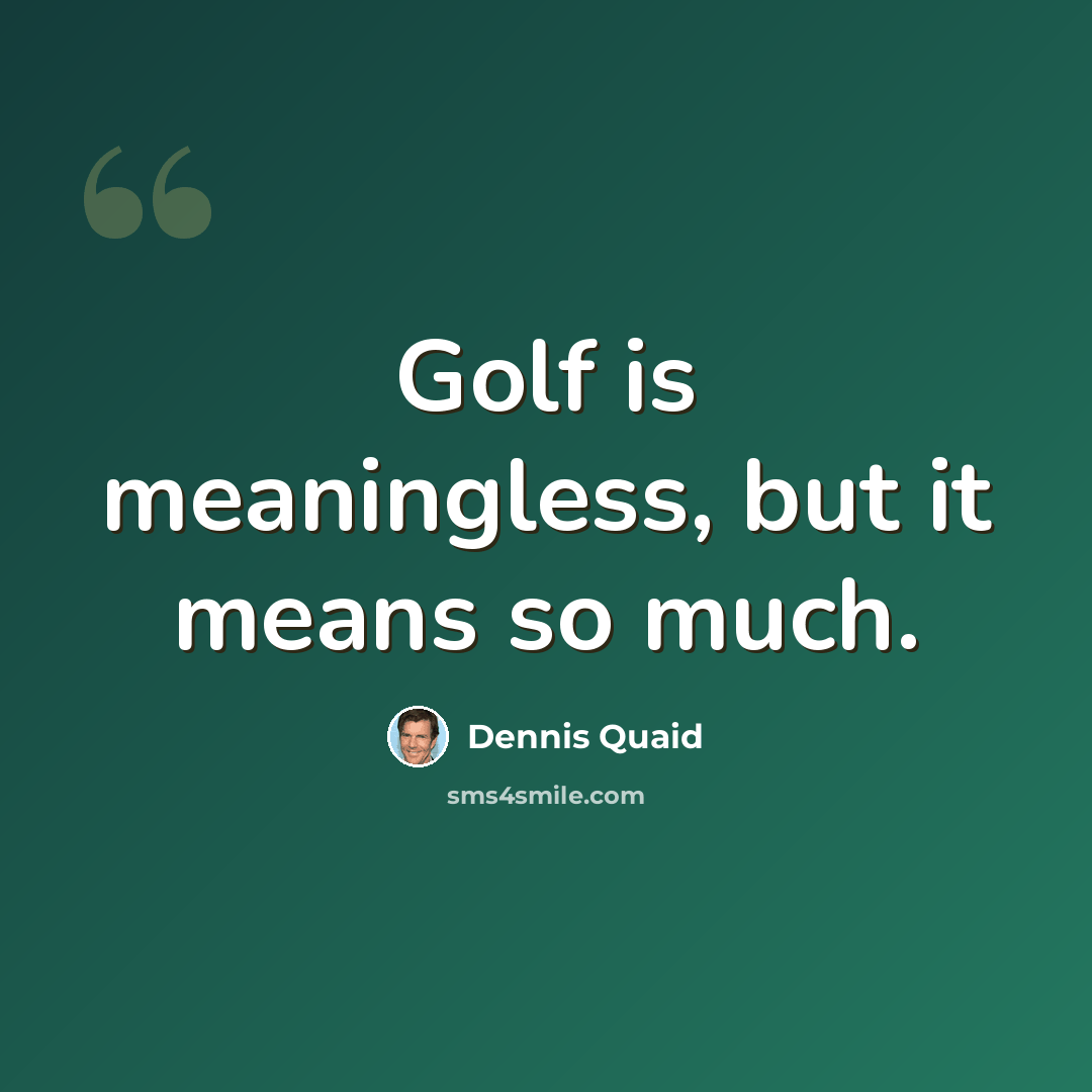 “Golf is meaningless, but it means so much.” quote by Dennis Quaid