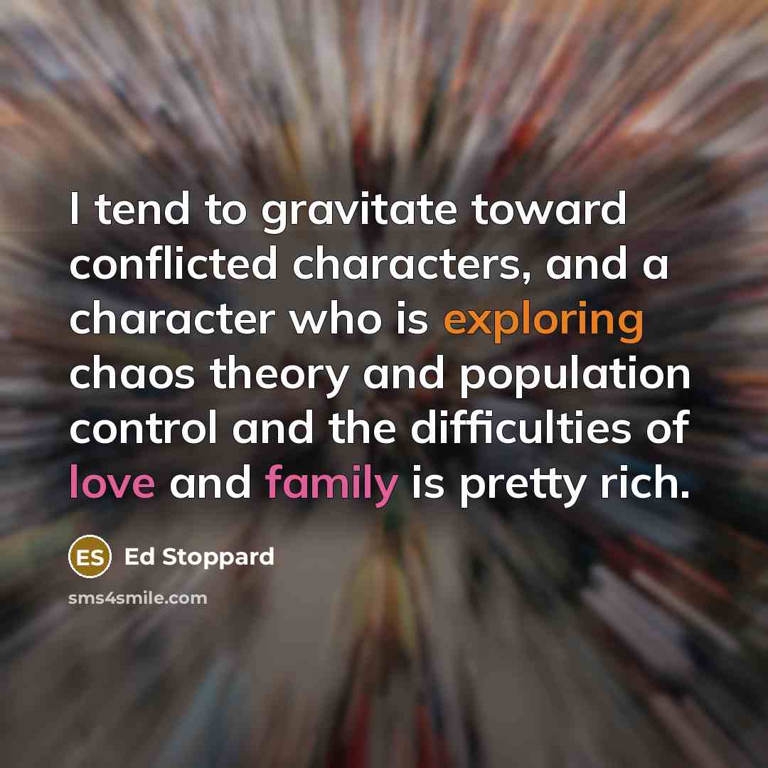 “I tend to gravitate toward conflicted characters, and a character who is exploring chaos theory and population control and the difficulties of love and family is pretty rich.” quote by Ed Stoppard