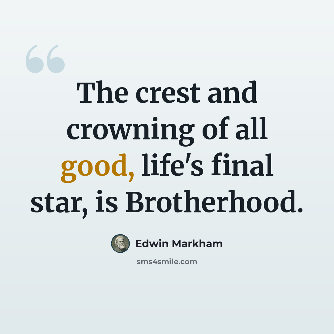 “The crest and crowning of all good, life's final star, is Brotherhood.” quote by Edwin Markham