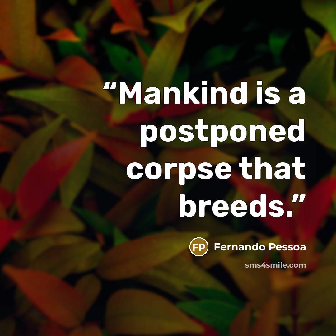 “Mankind is a postponed corpse that breeds.” quote by Fernando Pessoa