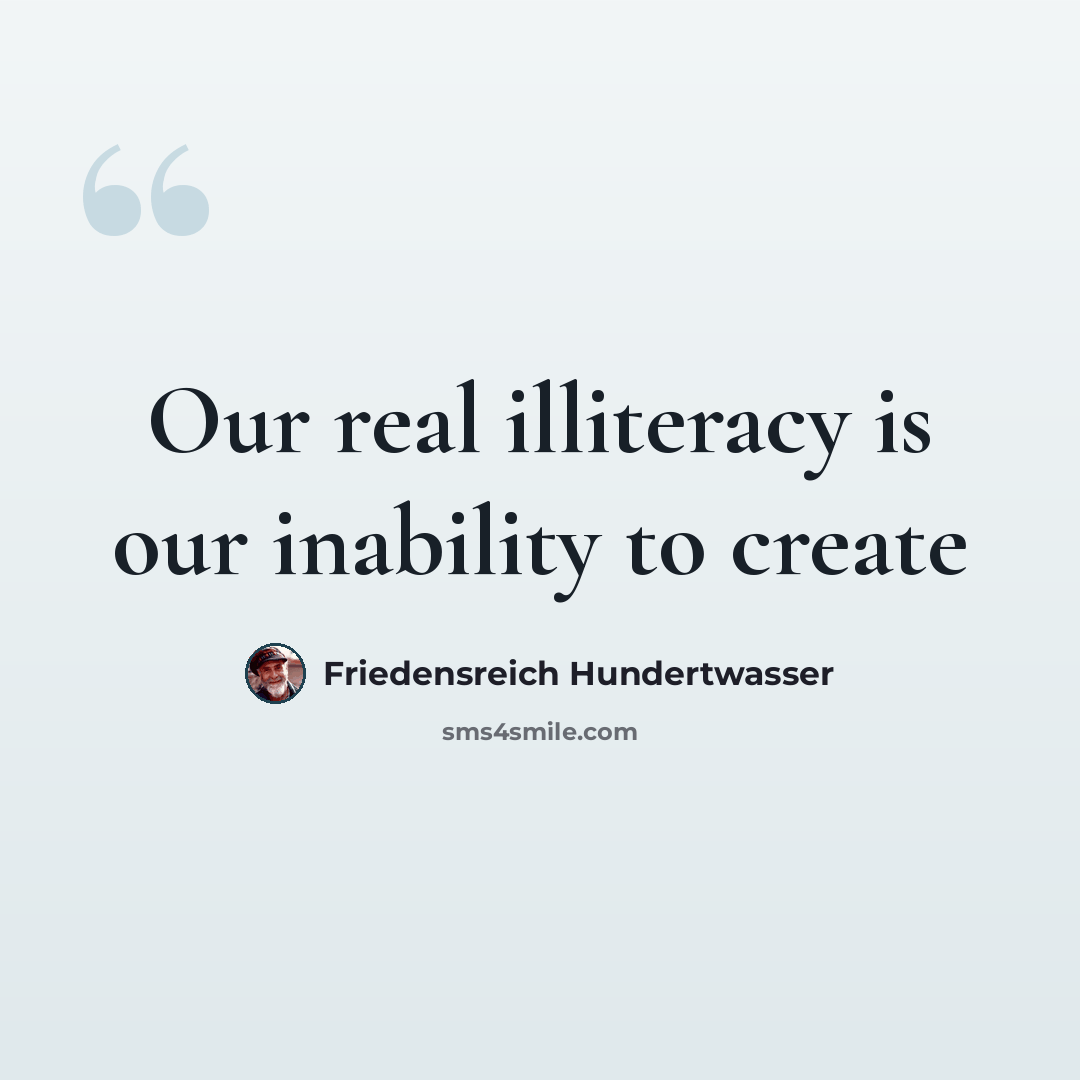 “Our real illiteracy is our inability to create” quote by Friedensreich Hundertwasser