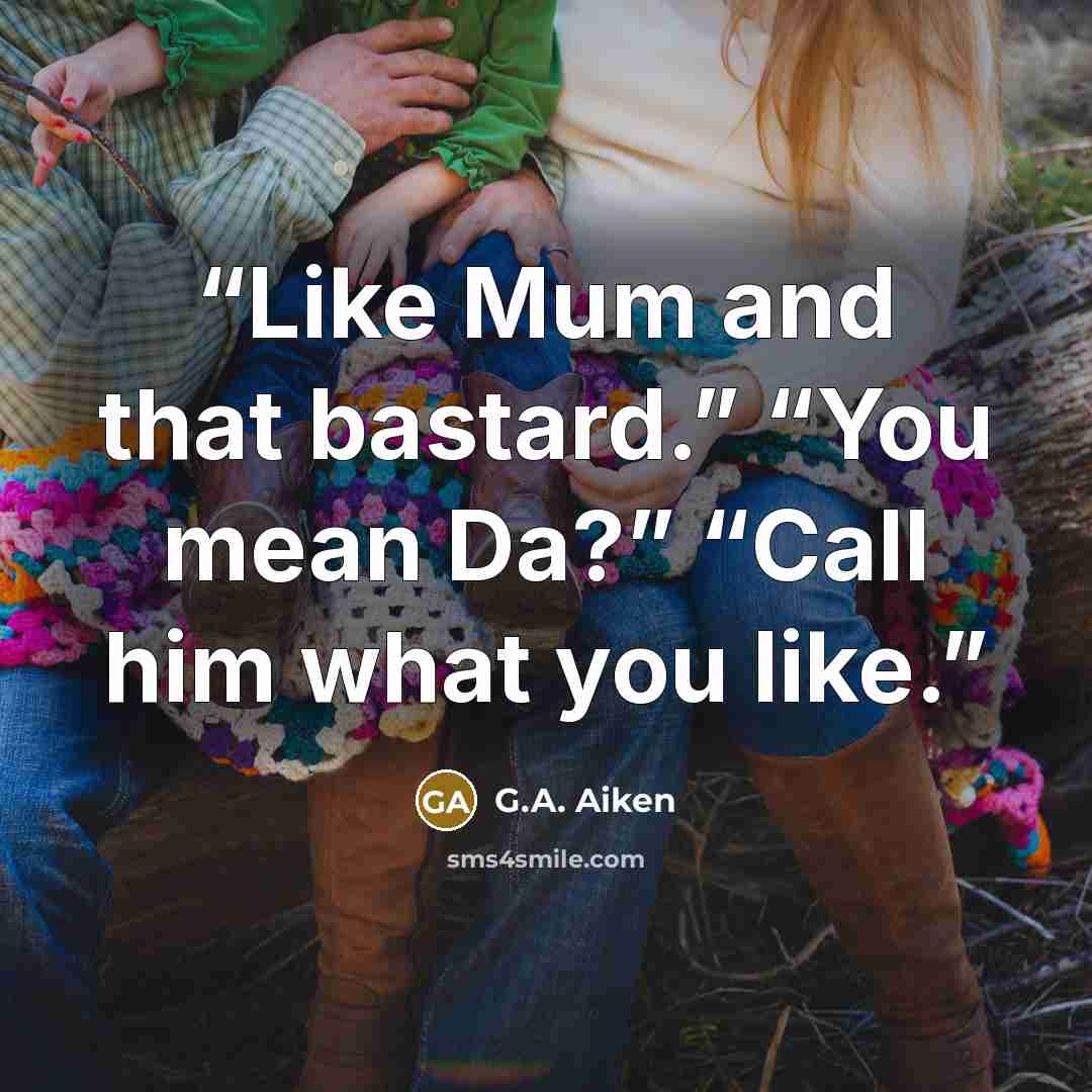 “Like Mum and that bastard.” “You mean Da?” “Call him what you like.” quote by G.A. Aiken