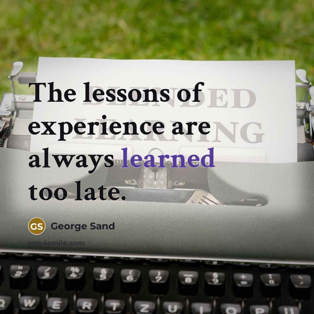 “The lessons of experience are always learned too late.” quote by George Sand
