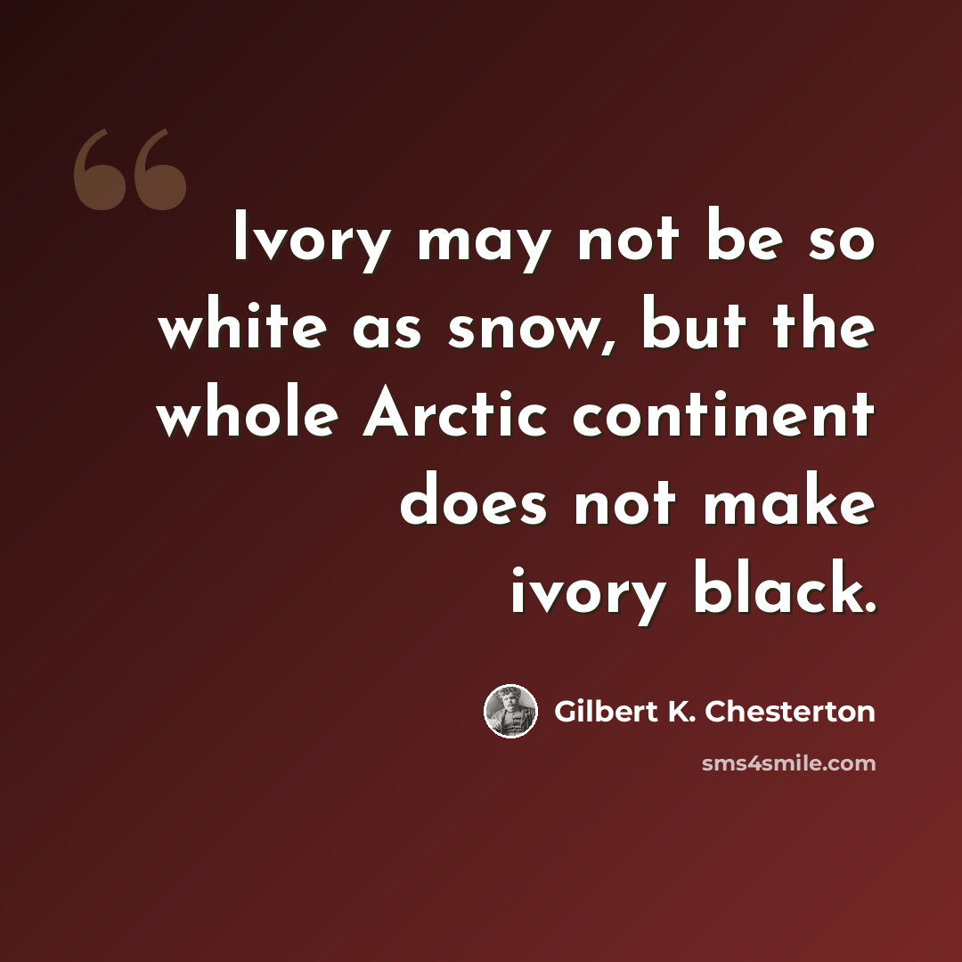 “Ivory may not be so white as snow, but the whole Arctic continent does not make ivory black.” quote by Gilbert K. Chesterton