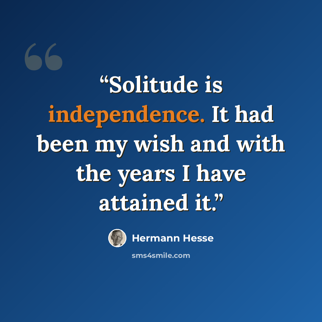 “Solitude is independence. It had been my wish and with the years I have attained it.” quote by Hermann Hesse