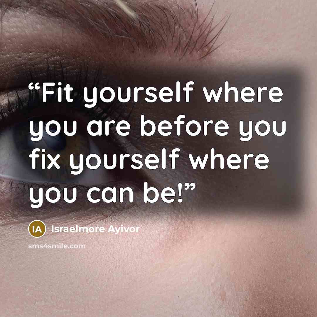 “Fit yourself where you are before you fix yourself where you can be!” quote by Israelmore Ayivor