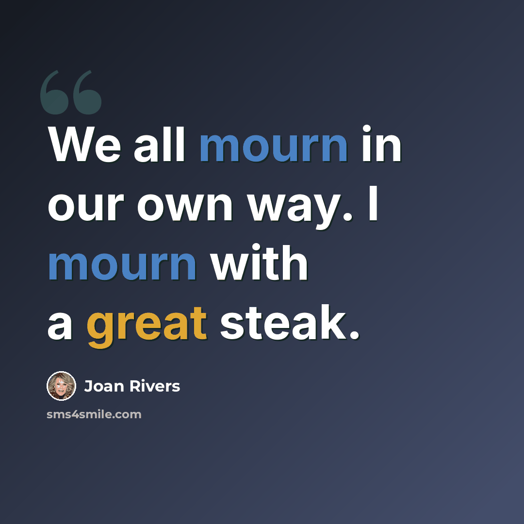 “We all mourn in our own way. I mourn with a great steak.” quote by Joan Rivers