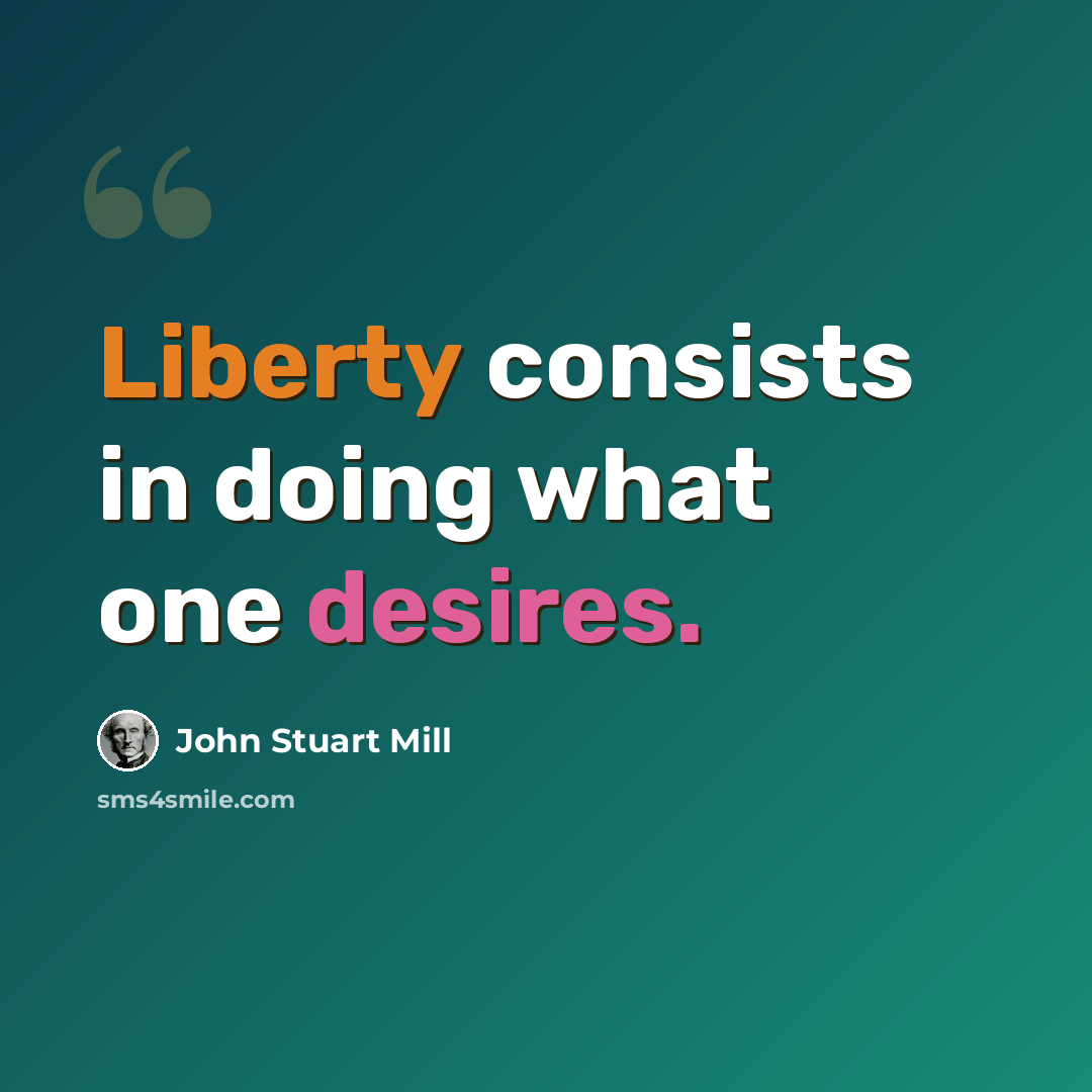 “Liberty consists in doing what one desires.” quote by John Stuart Mill