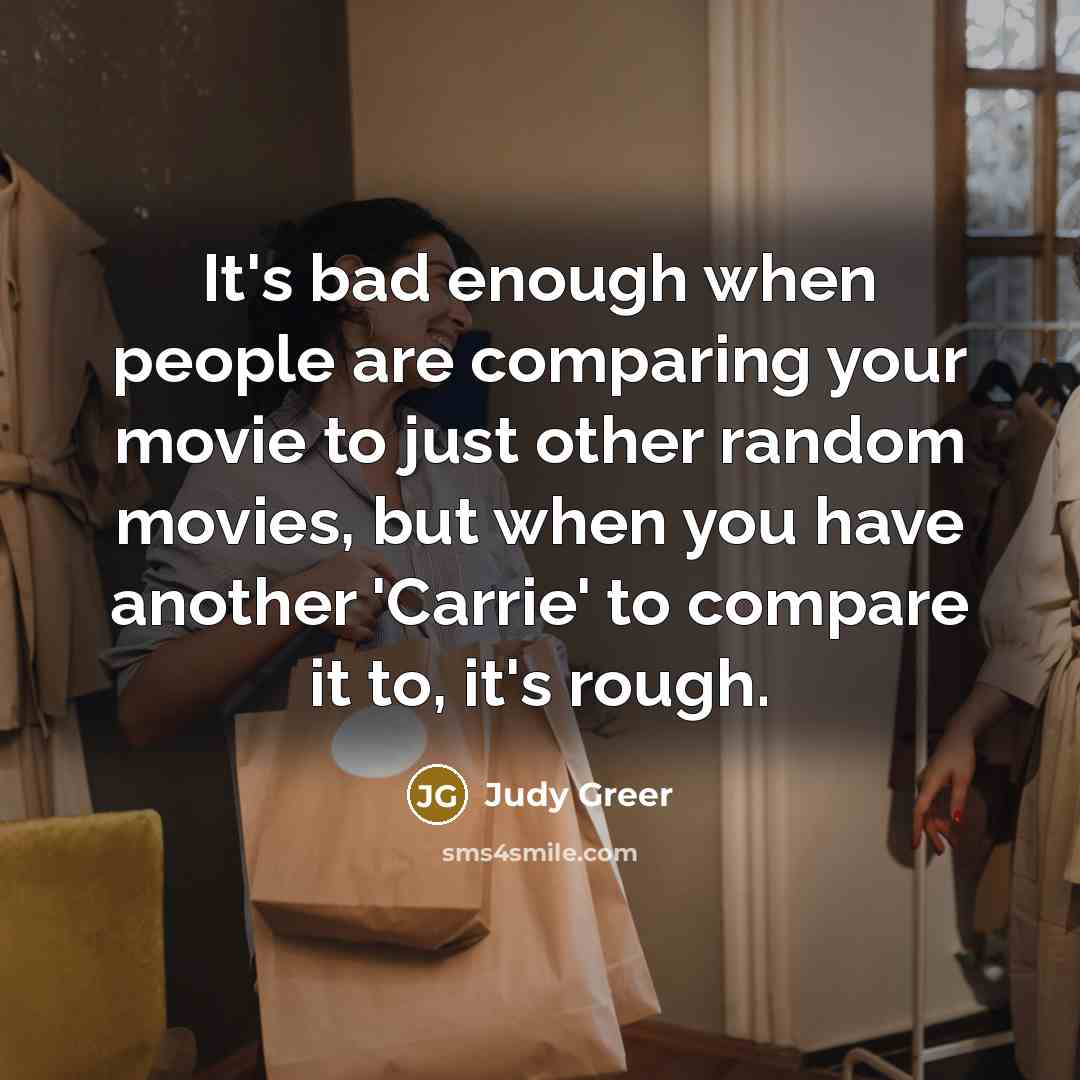 “It's bad enough when people are comparing your movie to just other random movies, but when you have another 'Carrie' to compare it to, it's rough.” quote by Judy Greer