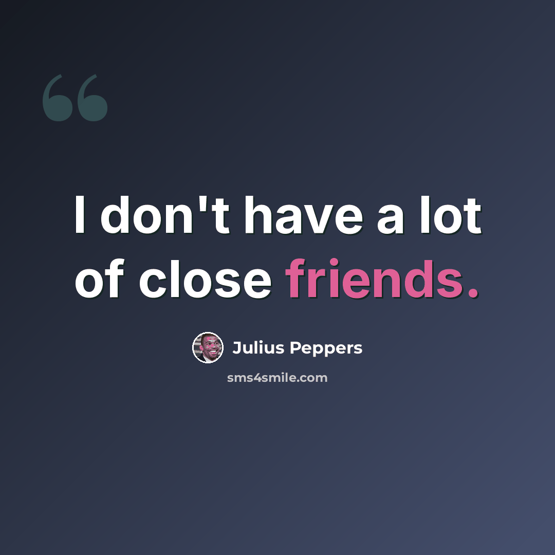“I don't have a lot of close friends.” quote by Julius Peppers