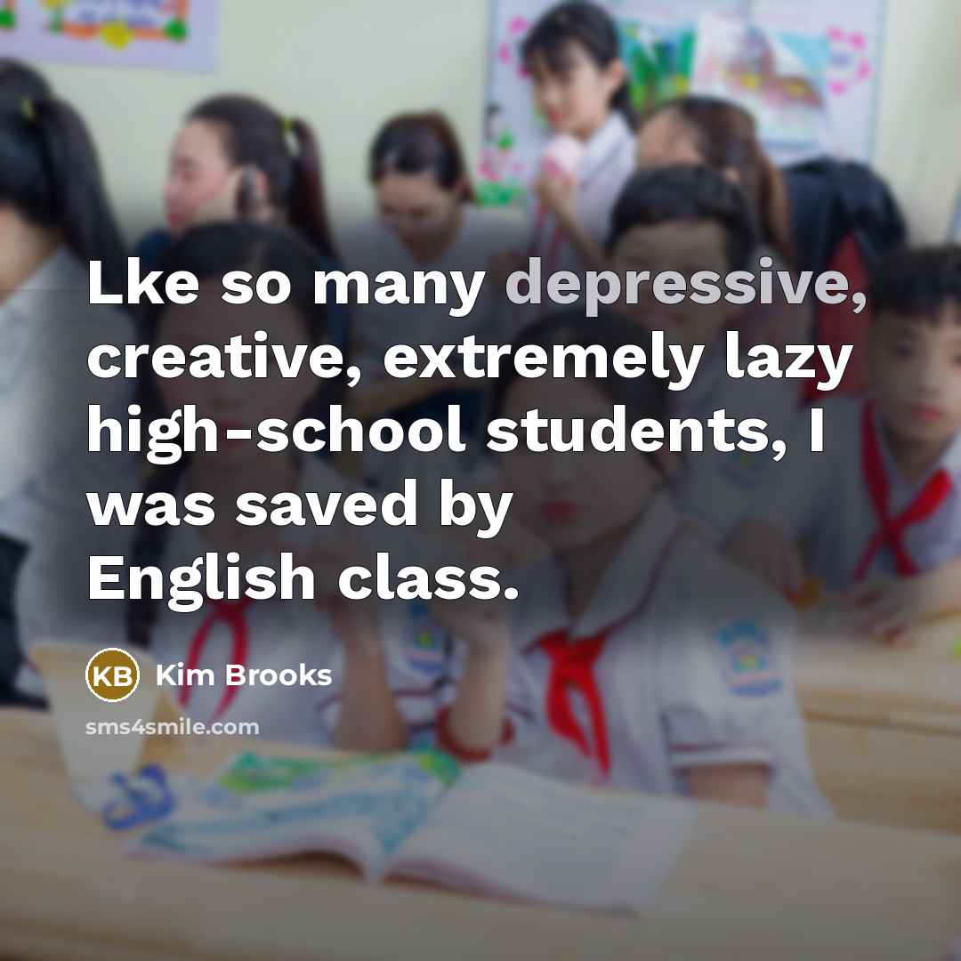 “Lke so many depressive, creative, extremely lazy high-school students, I was saved by English class.” quote by Kim Brooks