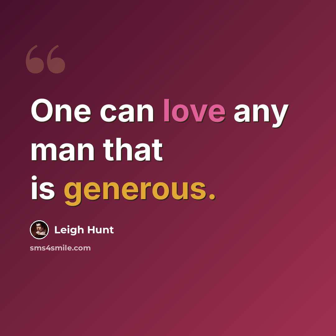 “One can love any man that is generous.” quote by Leigh Hunt